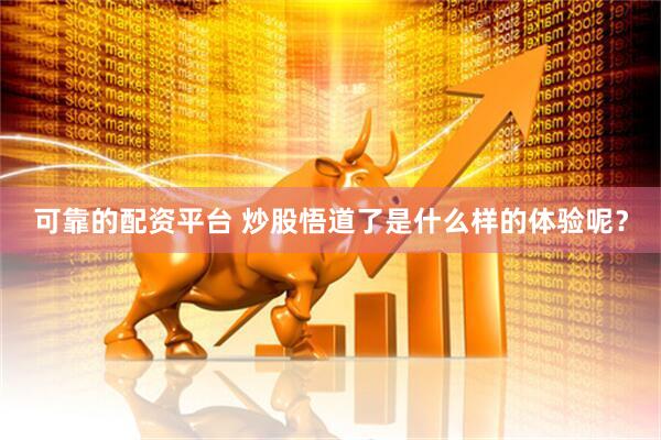 可靠的配资平台 炒股悟道了是什么样的体验呢？